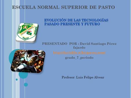 ESCUELA NORMAL SUPERIOR DE PASTO PRESENTADO POR : David Santiago Pérez fajardo  grado_7_periodo Profesor: Luis Felipe Alvear.