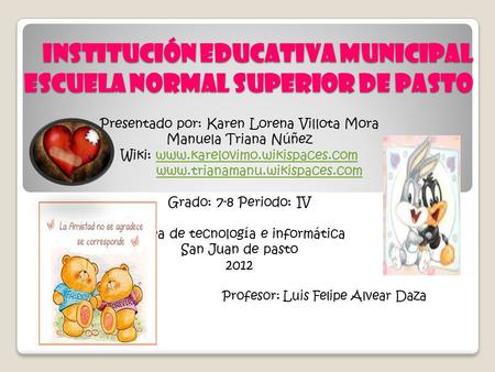 Institución Educativa Municipal Escuela Normal Superior de Pasto Presentado por: Karen Lorena Villota Mora Manuela Triana Núñez Wiki: www.karelovimo.wikispaces.comwww.karelovimo.wikispaces.com.
