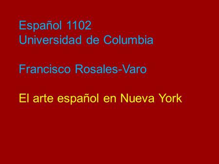 Español 1102 Universidad de Columbia Francisco Rosales-Varo El arte español en Nueva York.