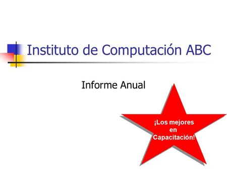 Instituto de Computación ABC Informe Anual ¡Los mejores en Capacitación! ¡Los mejores en Capacitación!