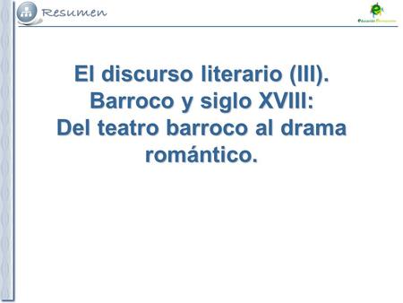 Del teatro barroco al drama romántico El discurso literario (III). Barroco y siglo XVIII: Del teatro barroco al drama romántico.