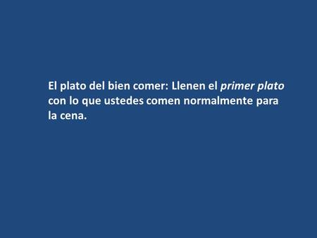 El plato del bien comer: Llenen el primer plato con lo que ustedes comen normalmente para la cena.