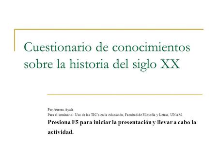 Cuestionario de conocimientos sobre la historia del siglo XX Por Aurora Ayala Para el seminario: Uso de las TIC’s en la educación, Facultad de Filosofía.