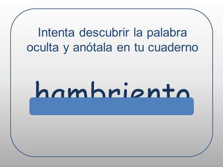 Intenta descubrir la palabra oculta y anótala en tu cuaderno hambriento.