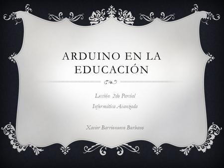 ARDUINO EN LA EDUCACIÓN Lección 2do Parcial Informática Avanzada Xavier Barrionuevo Burbano.