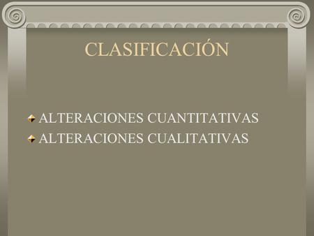 CLASIFICACIÓN ALTERACIONES CUANTITATIVAS ALTERACIONES CUALITATIVAS.