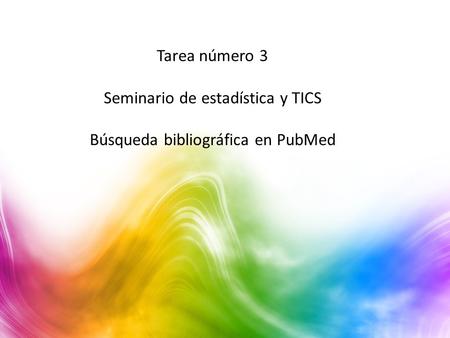 Tarea número 3 Seminario de estadística y TICS Búsqueda bibliográfica en PubMed.
