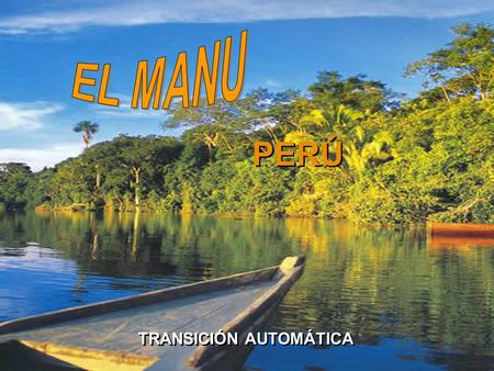 El MANU TRANSICIÓN AUTOMÁTICA PERÚ EL MANU - PERU El Manu Ha sido reconocido como Patrimonio Natural de la Humanidad en 1987, y anteriormente (1977),