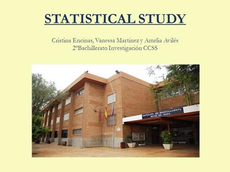 STATISTICAL STUDY Cristina Encinas, Vanessa Martínez y Amelia Avilés 2ºBachillerato Investigación CCSS.