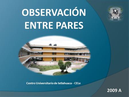 OBSERVACIÓN ENTRE PARES 2009 A Centro Universitario de Ixtlahuaca - CELe.