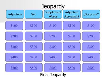 Jeopardy $100 AdjectivesSer Supplement Words Adjective Agreement ¿Sorpresa? $200 $300 $400 $500 $400 $300 $200 $100 $500 $400 $300 $200 $100 $500 $400.