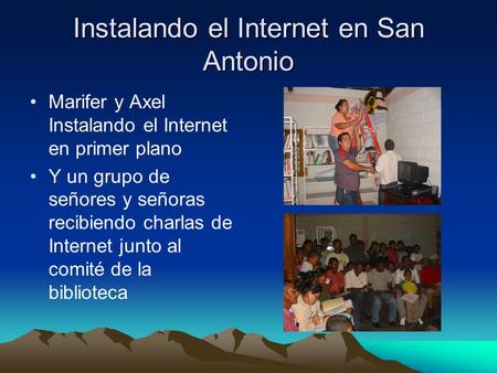 Instalando el Internet en San Antonio Marifer y Axel Instalando el Internet en primer plano Y un grupo de señores y señoras recibiendo charlas de Internet.