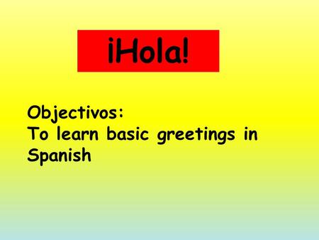 Objectivos: To learn basic greetings in Spanish