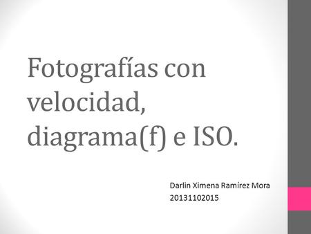 Fotografías con velocidad, diagrama(f) e ISO. Darlin Ximena Ramírez Mora 20131102015.