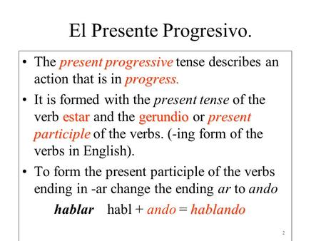 El Presente Progresivo. present progressive progress.The present progressive tense describes an action that is in progress. estar gerundiopresent participleIt.