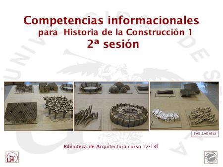 Biblioteca de Arquitectura curso 12-13 t FAB_LAB etsa Competencias informacionales para Historia de la Construcción 1 2ª sesión.