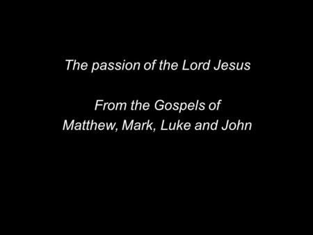 The passion of the Lord Jesus From the Gospels of Matthew, Mark, Luke and John.