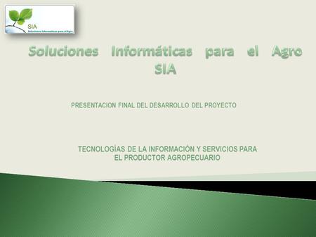 TECNOLOGÍAS DE LA INFORMACIÓN Y SERVICIOS PARA EL PRODUCTOR AGROPECUARIO PRESENTACION FINAL DEL DESARROLLO DEL PROYECTO.