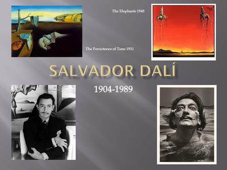 The Persistence of Time 1931 The Elephants 1948.  Nació en Figueres, Cataluña  Su nombre verdadero:  Salvador Domingo Felipe Jacinto Dalí i Domènech.