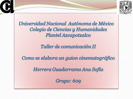 Universidad Nacional Autónoma de México Colegio de Ciencias y Humanidades Plantel Azcapotzalco Taller de comunicación II Como se elabora un guion cinematográfico.
