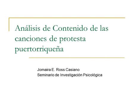Análisis de Contenido de las canciones de protesta puertorriqueña Jomaira E. Ross Casiano Seminario de Investigación Psicológica.