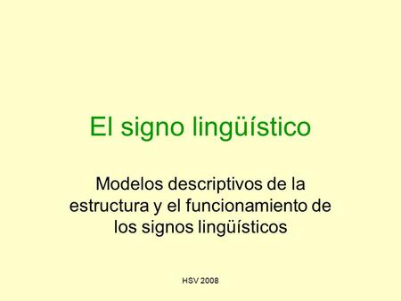 El signo lingüístico Modelos descriptivos de la estructura y el funcionamiento de los signos lingüísticos HSV 2008.