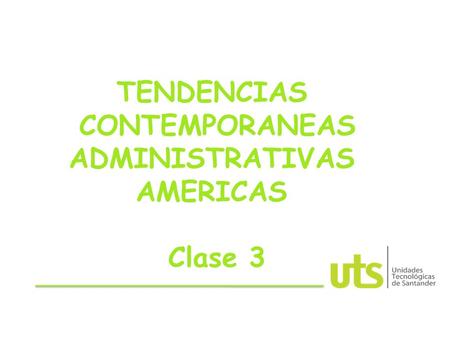 TENDENCIAS CONTEMPORANEAS ADMINISTRATIVAS AMERICAS Clase 3.