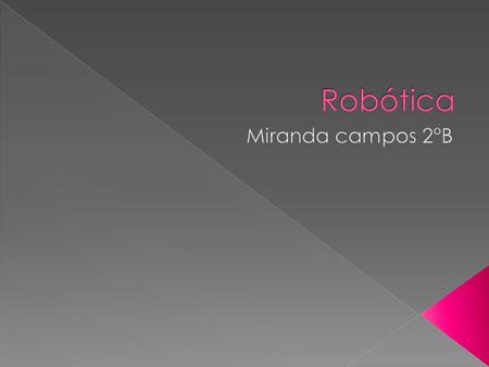  La robótica es la ciencia de ingeniería y la tecnología de los robots (entendiendo al robot como una máquina capaz de realizar tareas de manera autónoma.