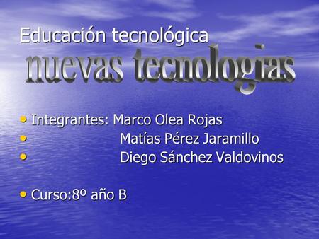 Educación tecnológica Integrantes: Marco Olea Rojas Integrantes: Marco Olea Rojas Matías Pérez Jaramillo Matías Pérez Jaramillo Diego Sánchez Valdovinos.