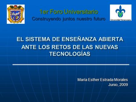 EL SISTEMA DE ENSEÑANZA ABIERTA María Esther Estrada Morales Junio, 2009 1er Foro Universitario Construyendo juntos nuestro futuro ANTE LOS RETOS DE LAS.