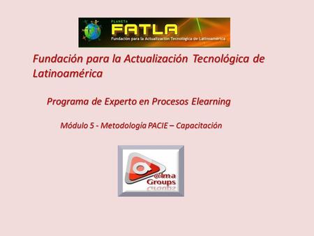 Fundación para la Actualización Tecnológica de Latinoamérica Programa de Experto en Procesos Elearning Programa de Experto en Procesos Elearning Módulo.