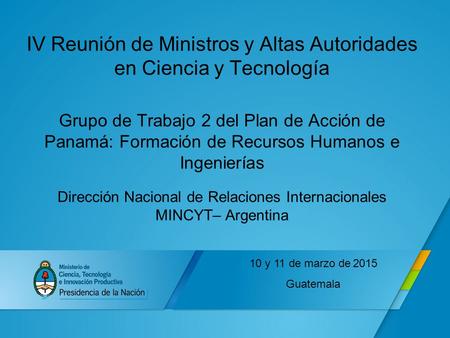 IV Reunión de Ministros y Altas Autoridades en Ciencia y Tecnología Grupo de Trabajo 2 del Plan de Acción de Panamá: Formación de Recursos Humanos e Ingenierías.