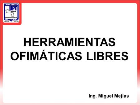 HERRAMIENTAS OFIMÁTICAS LIBRES Ing. Miguel Mejías.