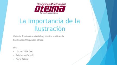 La Importancia de la Ilustración Materia: Diseño de materiales y medios multimedia Facilitador: Melquiades Olmos Por: Esther Villarreal Cristhiany Carreño.