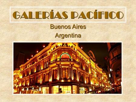 GALERÍAS PACÍFICO Buenos Aires Argentina Es una de las construcciones más fastuosas de la ciudad. El edificio se construyó en 1891 para alojar las tiendas.