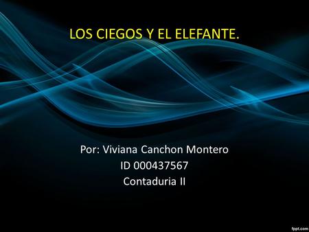 LOS CIEGOS Y EL ELEFANTE. Por: Viviana Canchon Montero ID 000437567 Contaduria II.