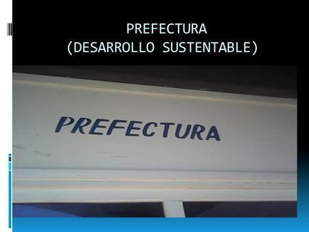 PREFECTURA (DESARROLLO SUSTENTABLE). FUNCION DE PREFECTURA (RESEÑA) Cuidar la estabilidad de las alumnos, Cuidar la disciplina, saber la insistencia de.