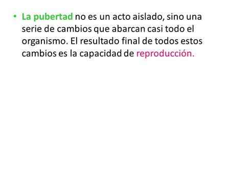 La pubertad no es un acto aislado, sino una serie de cambios que abarcan casi todo el organismo. El resultado final de todos estos cambios es la capacidad.