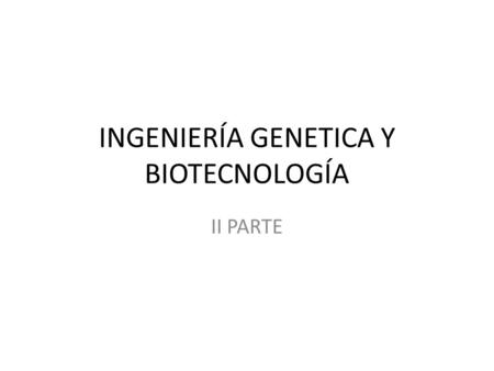 INGENIERÍA GENETICA Y BIOTECNOLOGÍA II PARTE. INGENIERÍA GENETICA Y BIOTECNOLOGÍA II PARTE Los beneficios potenciales y los posibles efectos perjudiciales.
