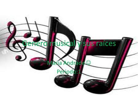 Genero musical y sus raíces Maria Andrade Periodo:1.