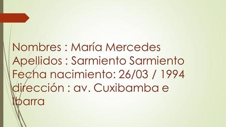 Nombres : María Mercedes Apellidos : Sarmiento Sarmiento Fecha nacimiento: 26/03 / 1994 dirección : av. Cuxibamba e Ibarra.