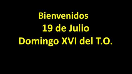 Bienvenidosy 19 de Julio Domingo XVI del T.O.