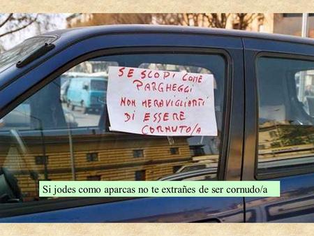 Si jodes como aparcas no te extrañes de ser cornudo/a.