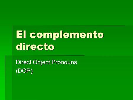 El complemento directo Direct Object Pronouns (DOP)