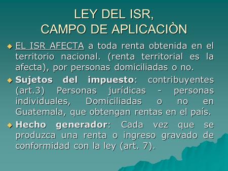 LEY DEL ISR, CAMPO DE APLICACIÒN  EL ISR AFECTA a toda renta obtenida en el territorio nacional. (renta territorial es la afecta), por personas domiciliadas.