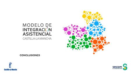CONCLUSIONES MODELO DE INTEGRACIÓN ASISTENCIAL CASTILLA LA MANCHA CONSECUENCIAS DE LA IMPLANTACIÓN DEL MODELO IMPLICACIONES PARA LA PRÁCTICA CLÍNICA.