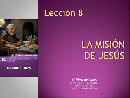 El libro de Lucas © Pr. Antonio López Gudiño Unión Ecuatoriana
