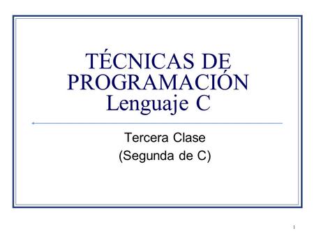 1 TÉCNICAS DE PROGRAMACIÓN Lenguaje C Tercera Clase (Segunda de C)