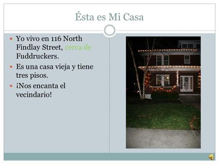 Ésta es Mi Casa Yo vivo en 116 North Findlay Street, cerca de Fuddruckers. Es una casa vieja y tiene tres pisos. ¡Nos encanta el vecindario!