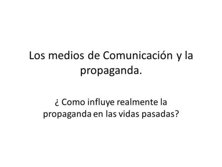 Los medios de Comunicación y la propaganda. ¿ Como influye realmente la propaganda en las vidas pasadas?